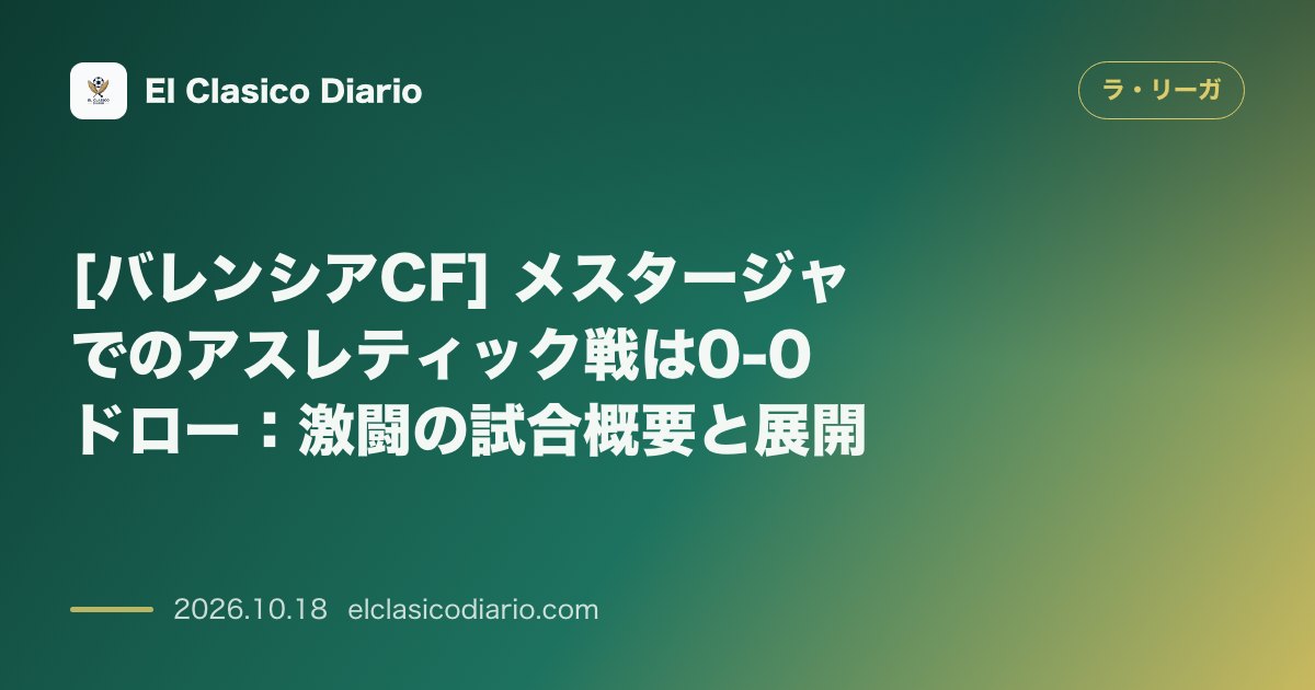 ラ・リーガのニュース「[バレンシアCF] メスタージャでのアスレティック戦は0-0ドロー：激闘の試合概要と展開」のアイキャッチ画像