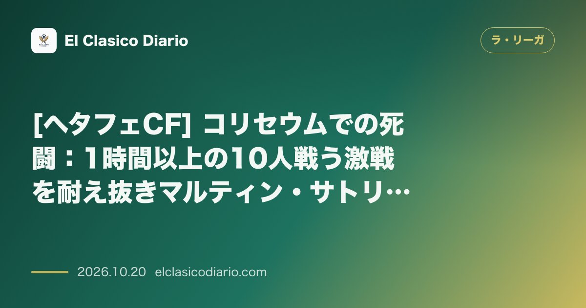 ラ・リーガのニュース「[ヘタフェCF] コリセウムでの死闘：1時間以上の10人戦う激戦を耐え抜きマルティン・サトリアーノの劇的同点弾で勝ち点1奪取」のアイキャッチ画像
