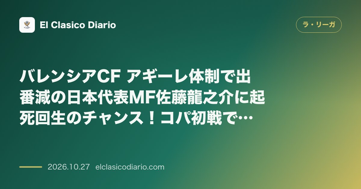 ラ・リーガのニュース「バレンシアCF アギーレ体制で出番減の日本代表MF佐藤龍之介に起死回生のチャンス！コパ初戦で『忘れ去られた選手たち』が先発へ」のアイキャッチ画像