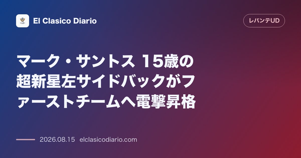 マーク・サントス 15歳の超新星左サイドバックがファーストチームへ電撃昇格 | レバンテ のサムネイル画像