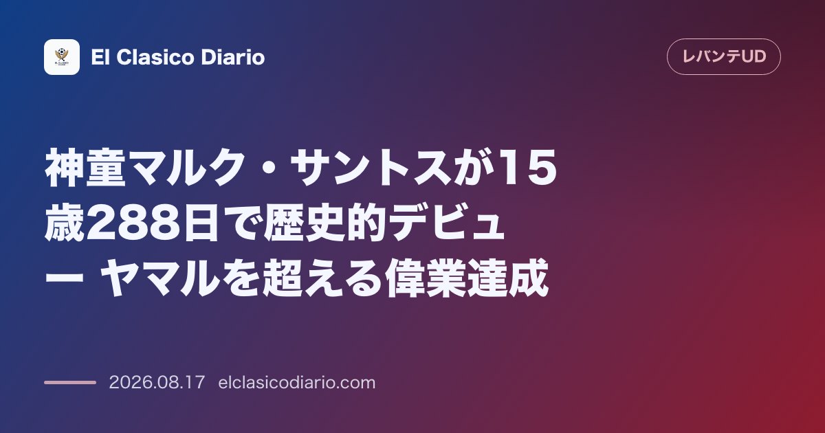 神童マルク・サントスが15歳288日で歴史的デビュー ヤマルを超える偉業達成 | レバンテ のサムネイル画像