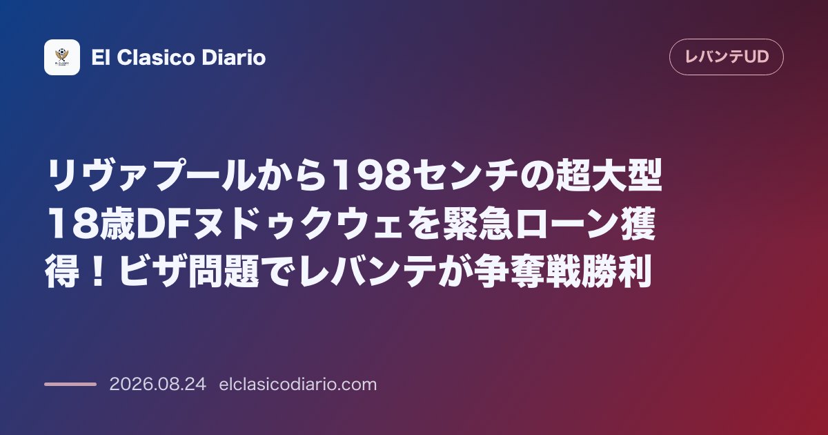 リヴァプールから198センチの超大型18歳DFヌドゥクウェを緊急ローン獲得！ビザ問題でレバンテが争奪戦勝利 のサムネイル画像