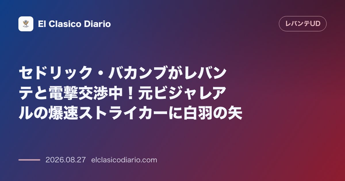 セドリック・バカンブがレバンテと電撃交渉中!元ビジャレアルの爆速ストライカーに白羽の矢 のサムネイル画像