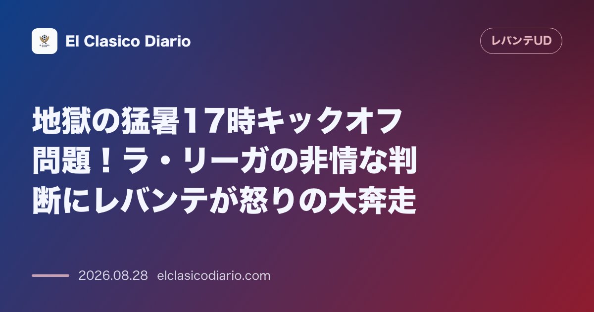 地獄の猛暑17時キックオフ問題！ラ・リーガの非情な判断にレバンテが怒りの大奔走 のサムネイル画像