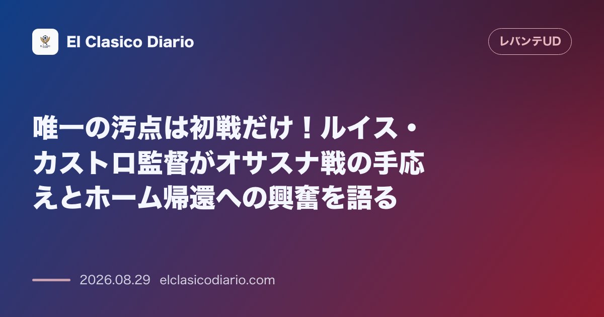 唯一の汚点は初戦だけ！ルイス・カストロ監督がオサスナ戦の手応えとホーム帰還への興奮を語る のサムネイル画像
