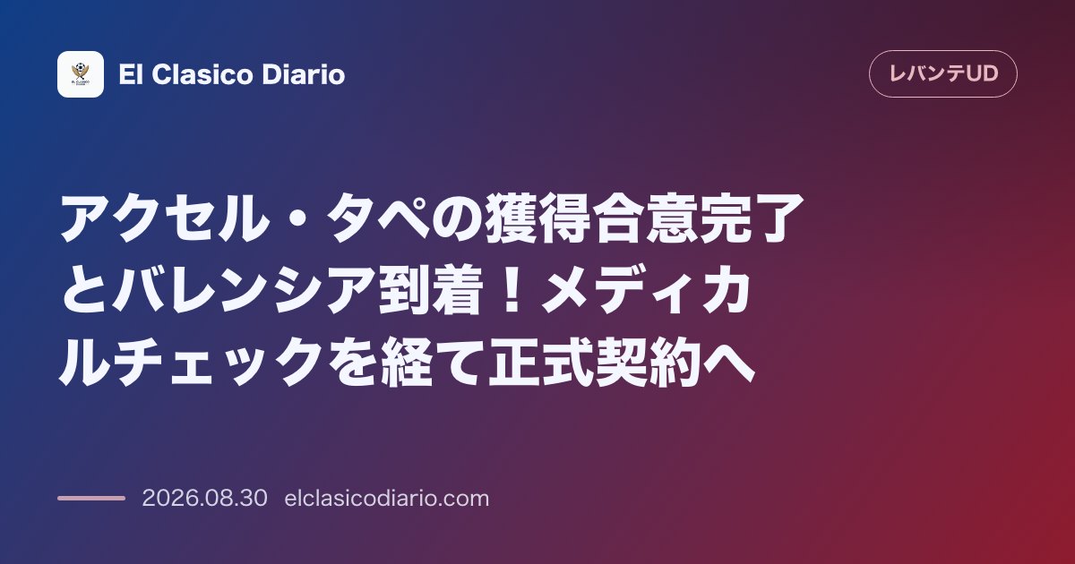 アクセル・タペの獲得合意完了とバレンシア到着！メディカルチェックを経て正式契約へ のサムネイル画像