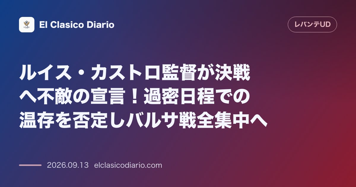 ルイス・カストロ監督が決戦へ不敵の宣言!過密日程での温存を否定しバルサ戦全集中へ 強豪バルセロナ戦へ恐怖心なしと語りターンオーバーを否定して勝ち… のサムネイル画像