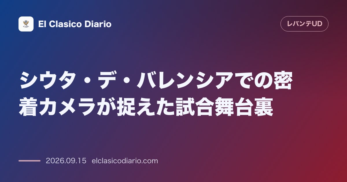 シウタ・デ・バレンシアでの密着カメラが捉えた試合舞台裏 シウタ・デ・バレンシアでの激闘の裏側で注目番組のカメラがベンチの様子を捉える のサムネイル画像