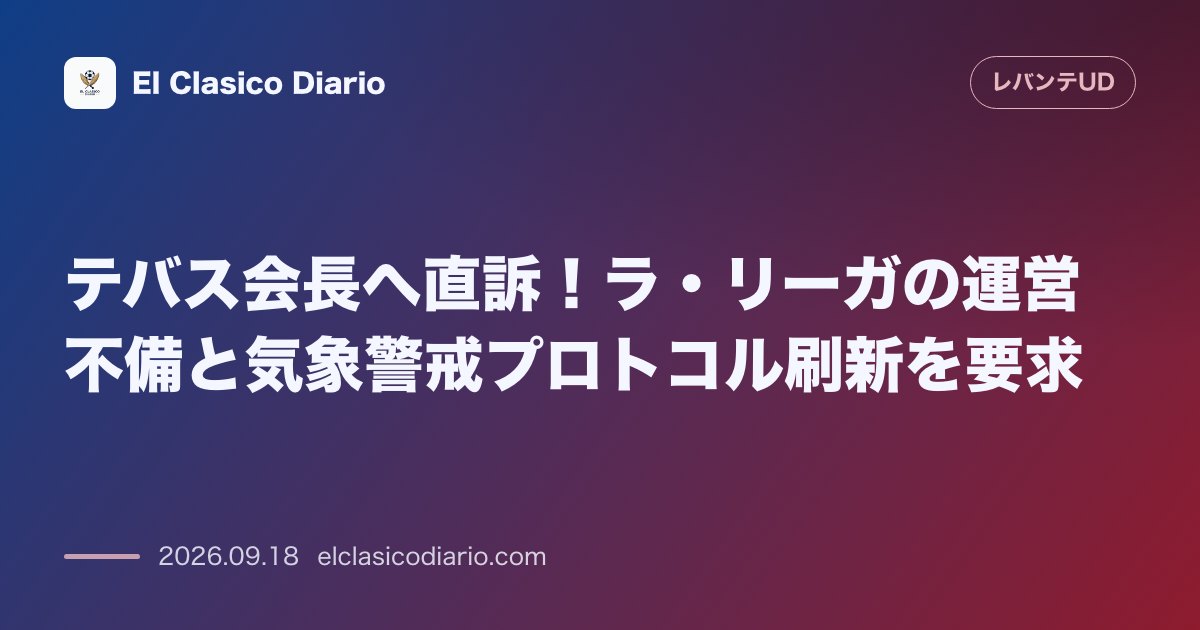 テバス会長へ直訴!ラ・リーガの運営不備と気象警戒プロトコル刷新を要求 ラ・リーガ会長宛てにプロトコル見直しと試合中止決定の遅れを糾弾する公式書状… のサムネイル画像