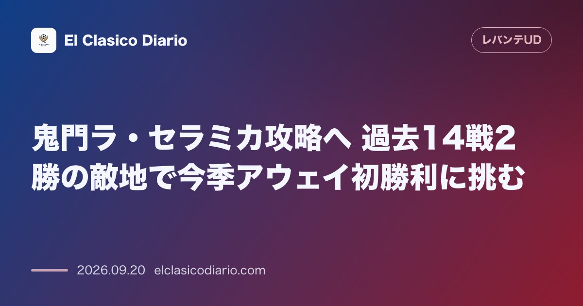 鬼門ラ・セラミカ攻略へ 過去14戦2勝の敵地で今季アウェイ初勝利に挑む のサムネイル画像