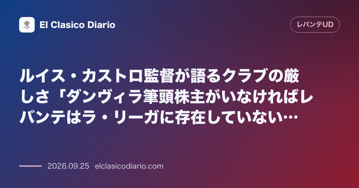 ルイス・カストロ監督が語るクラブの厳しさ「ダンヴィラ筆頭株主がいなければレバンテはラ・リーガに存在していない」 のサムネイル画像