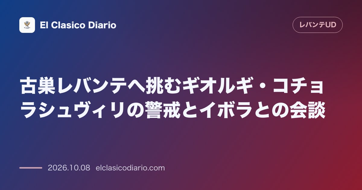 レバンテのニュース「古巣レバンテへ挑むギオルギ・コチョラシュヴィリの警戒とイボラとの会談 アトレティコ・レバンテ出身の元司令塔がイボラからの助言とレバンテの若い才能…」のアイキャッチ画像