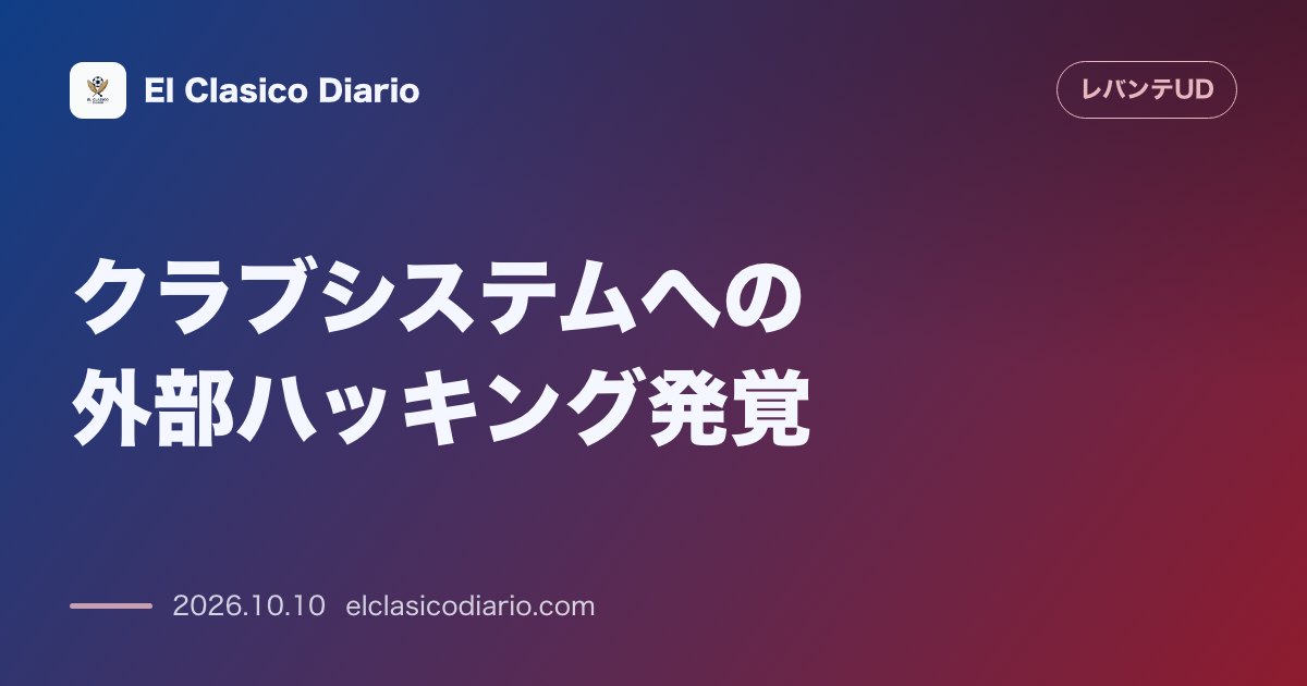 レバンテのニュース「クラブシステムへの外部ハッキング発覚 9月30日の監視システム更新中に異常を検知しソシオや選手の個人情報流出の恐れ」のアイキャッチ画像