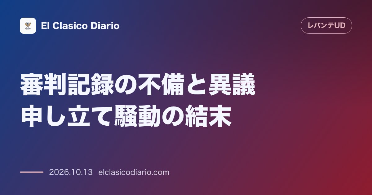 レバンテのニュース「審判記録の不備と異議申し立て騒動の結末 主審のカード記載ミスによる混乱と補足文書提出による不服申し立て消滅の経緯」のアイキャッチ画像