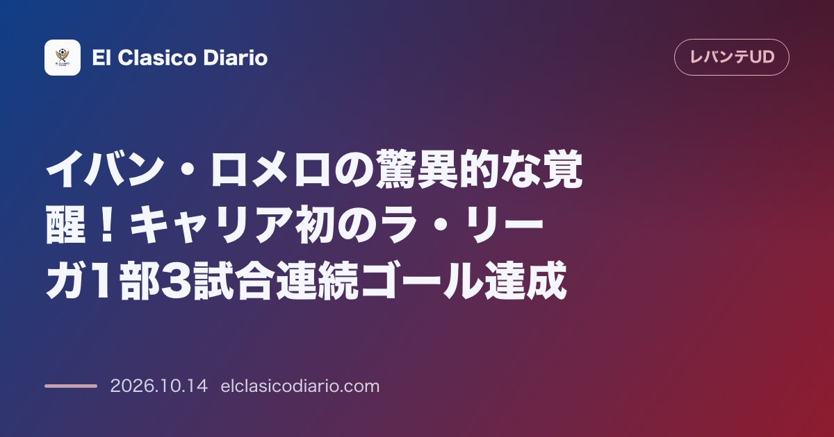 レバンテのニュース「イバン・ロメロの驚異的な覚醒！キャリア初のラ・リーガ1部3試合連続ゴール達成」のアイキャッチ画像