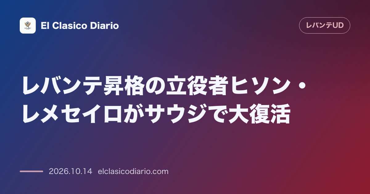 レバンテのニュース「レバンテ昇格の立役者ヒソン・レメセイロがサウジで大復活 2017年の1部昇格に貢献した元攻撃の要が怪我を克服し中東の地で1ゴール1アシストと躍動…」のアイキャッチ画像