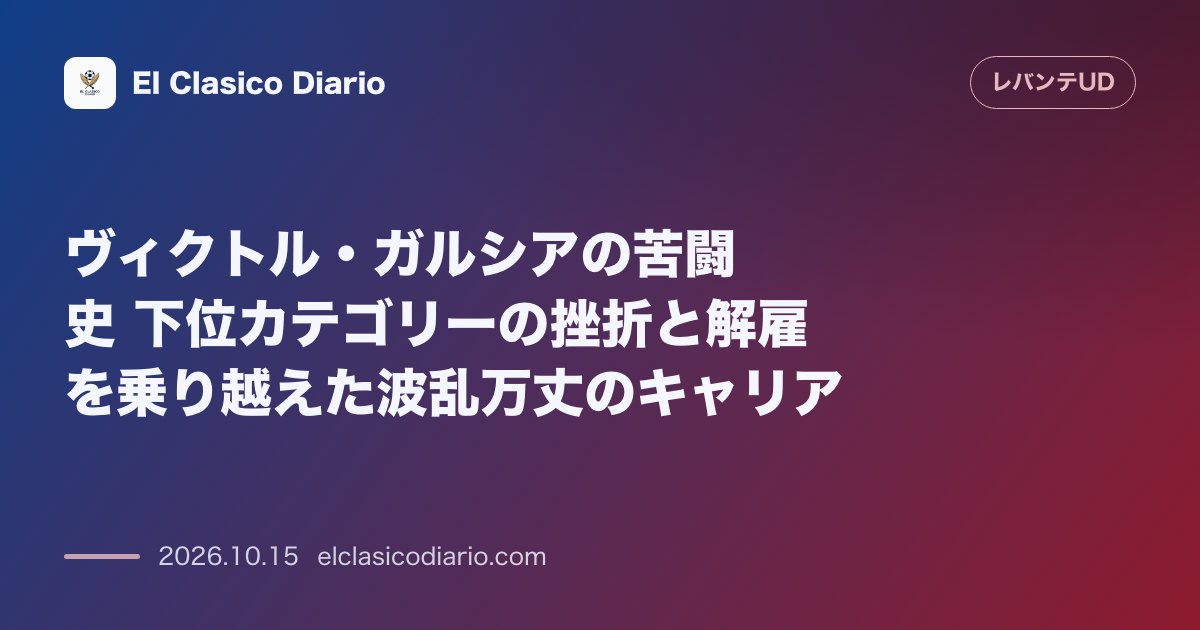 レバンテのニュース「ヴィクトル・ガルシアの苦闘史 下位カテゴリーの挫折と解雇を乗り越えた波乱万丈のキャリア」のアイキャッチ画像