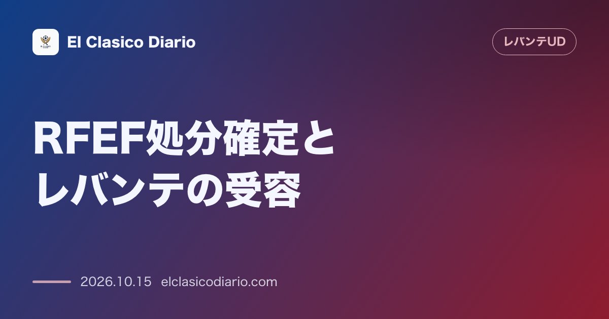 レバンテのニュース「RFEF処分確定とレバンテの受容 競技委員会による罰金処分決定とクラブの控訴見送り対応の全貌」のアイキャッチ画像