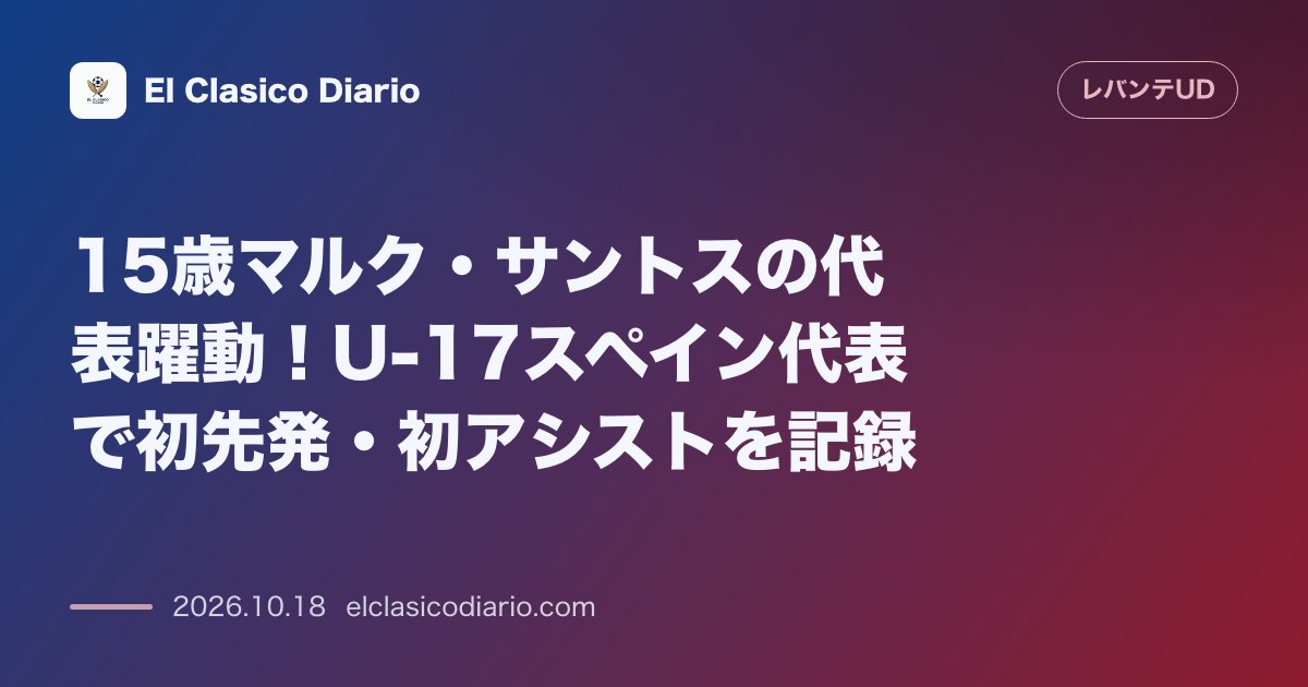 レバンテのニュース「[15歳マルク・サントスの代表躍動] U-17スペイン代表で初先発・初アシスト！トップチームでの起用方針も明確に」のアイキャッチ画像