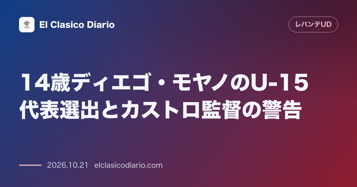 レバンテのニュース「14歳ディエゴ・モヤノのU-15代表選出とカストロ監督の警告 14歳DFモヤノがU-15代表に招集も監督は事前情報漏洩と過度な報道に不満を表明」のアイキャッチ画像
