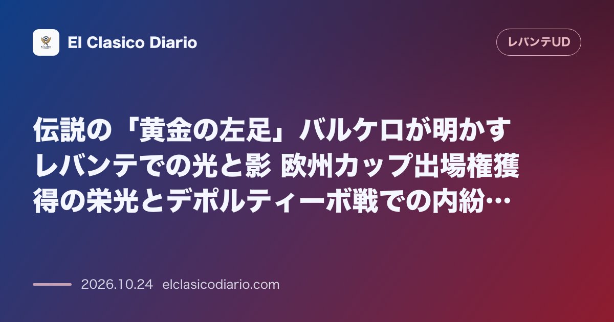 レバンテのニュース「伝説の「黄金の左足」バルケロが明かすレバンテでの光と影 欧州カップ出場権獲得の栄光とデポルティーボ戦での内紛劇」のアイキャッチ画像
