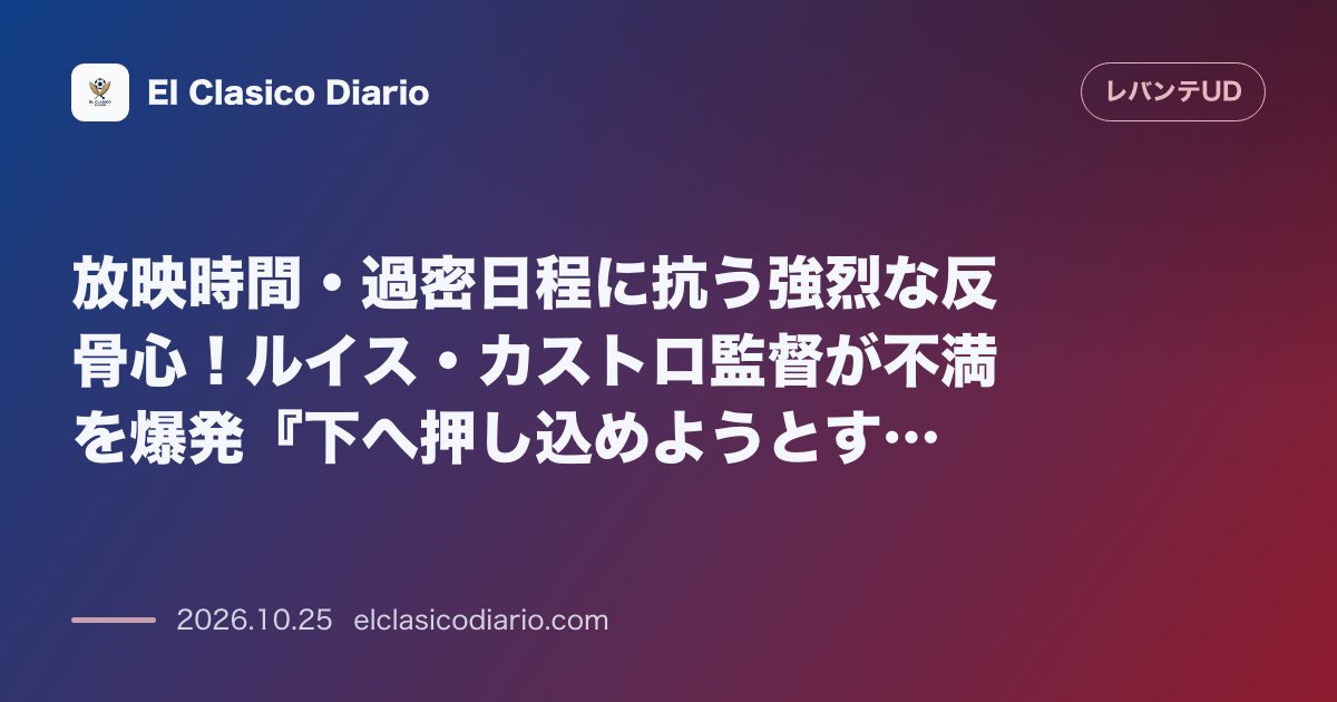 レバンテのニュース「[放映時間・過密日程に抗う強烈な反骨心] ルイス・カストロ監督が不満を爆発『下へ押し込めようとするなら我々は上に行く』」のアイキャッチ画像