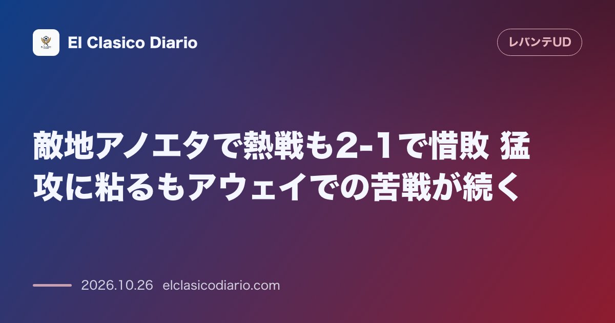 レバンテのニュース「敵地アノエタで熱戦も2-1で惜敗 猛攻に粘るもアウェイでの苦戦が続く」のアイキャッチ画像