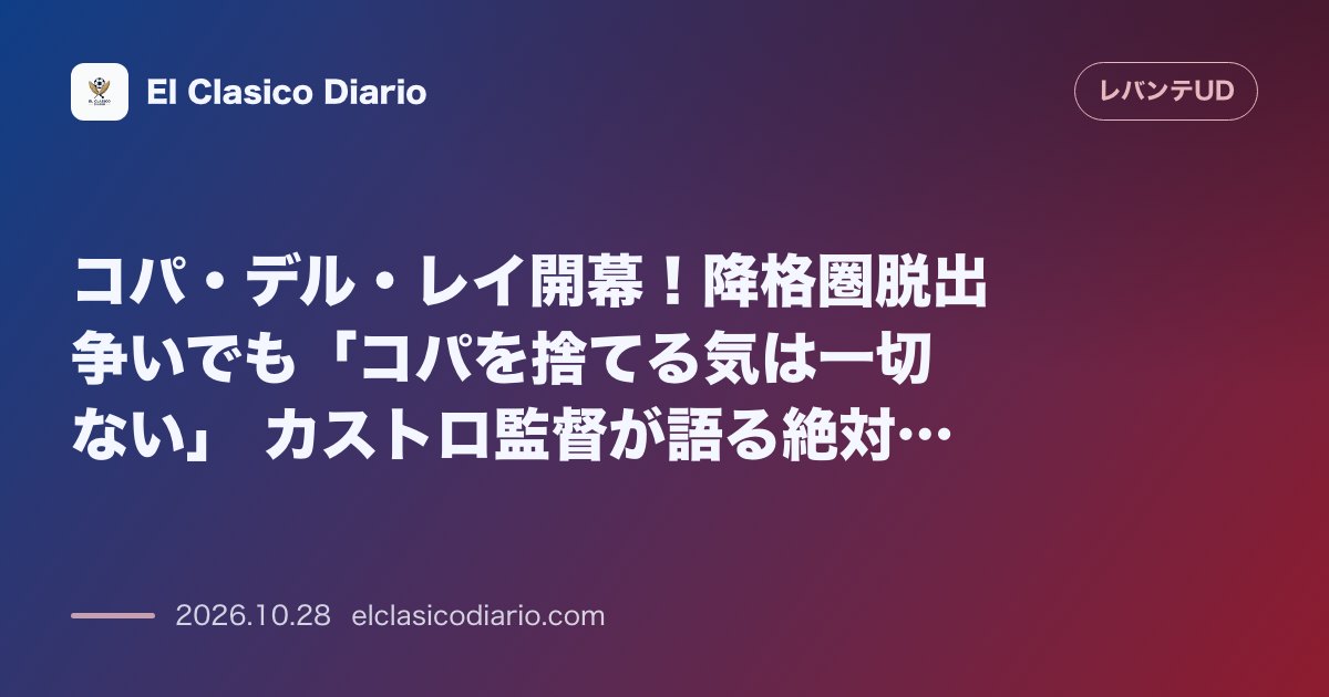 レバンテのニュース「コパ・デル・レイ開幕！降格圏脱出争いでも「コパを捨てる気は一切ない」 カストロ監督が語る絶対的野心」のアイキャッチ画像