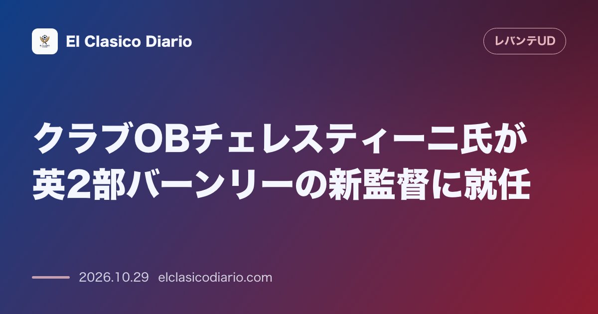 レバンテのニュース「クラブOBチェレスティーニ氏が英2部バーンリーの新監督に就任 元レバンテの元スイス代表MFが降格の危機に瀕するチームの指揮官に抜擢される」のアイキャッチ画像