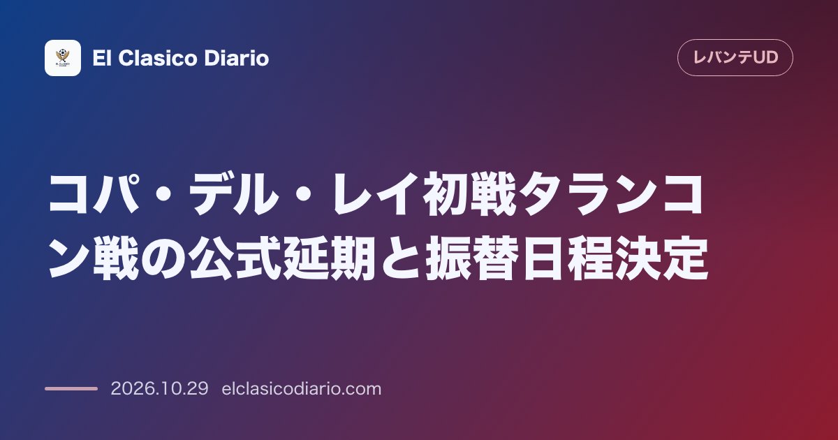 レバンテのニュース「コパ・デル・レイ初戦タランコン戦の公式延期と振替日程決定 トレドでの惨痛な列車事故を受けてRFEFが全24試合を延期し、振替開催は11月5日19…」のアイキャッチ画像