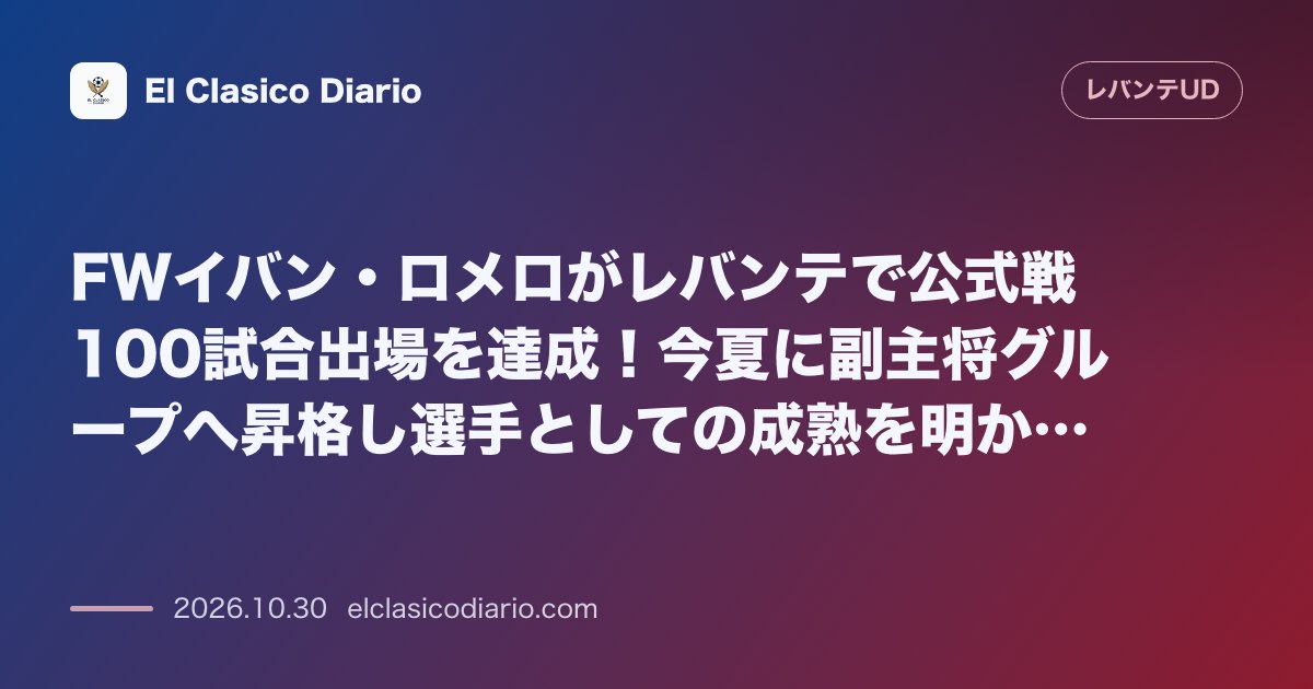 レバンテのニュース「FWイバン・ロメロがレバンテで公式戦100試合出場を達成！今夏に副主将グループへ昇格し選手としての成熟を明かす アノエタでのアウェイ戦で節目を迎…」のアイキャッチ画像