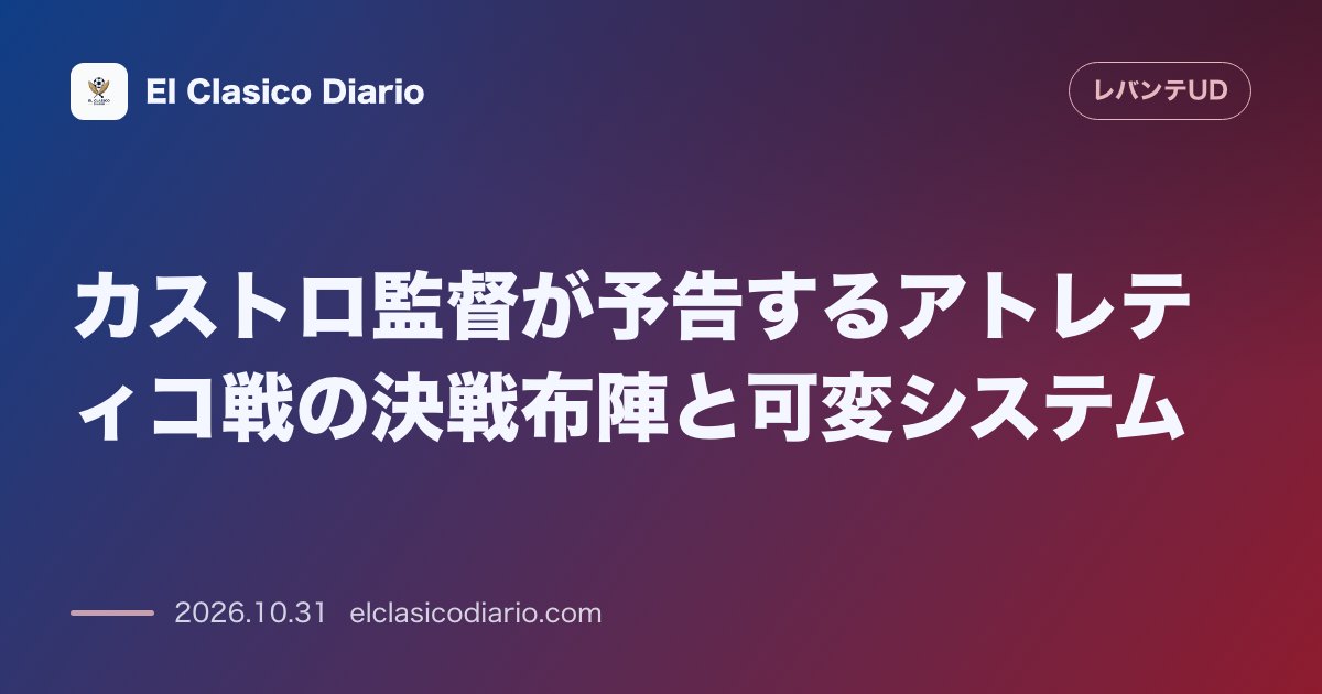 レバンテのニュース「カストロ監督が予告するアトレティコ戦の決戦布陣と可変システム 前節からのスタメン変更を明言し敵の隙を突く戦術的柔軟性を強調」のアイキャッチ画像