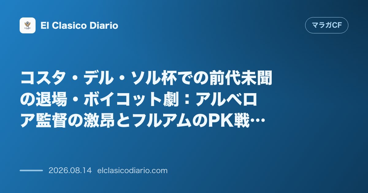 コスタ・デル・ソル杯での前代未聞の退場・ボイコット劇：アルベロア監督の激昂とフルアムのPK戦… | マラガCF のサムネイル画像