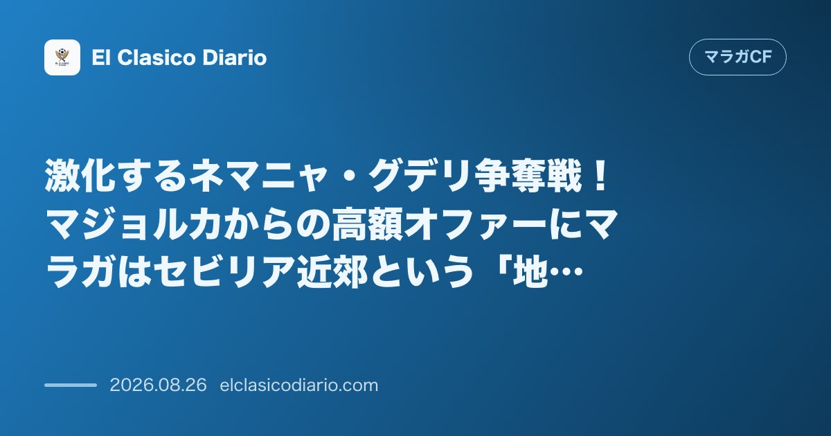 激化するネマニャ・グデリ争奪戦！マジョルカからの高額オファーにマラガはセビリア近郊という「地理的アドバンテージ」で対抗へ のサムネイル画像