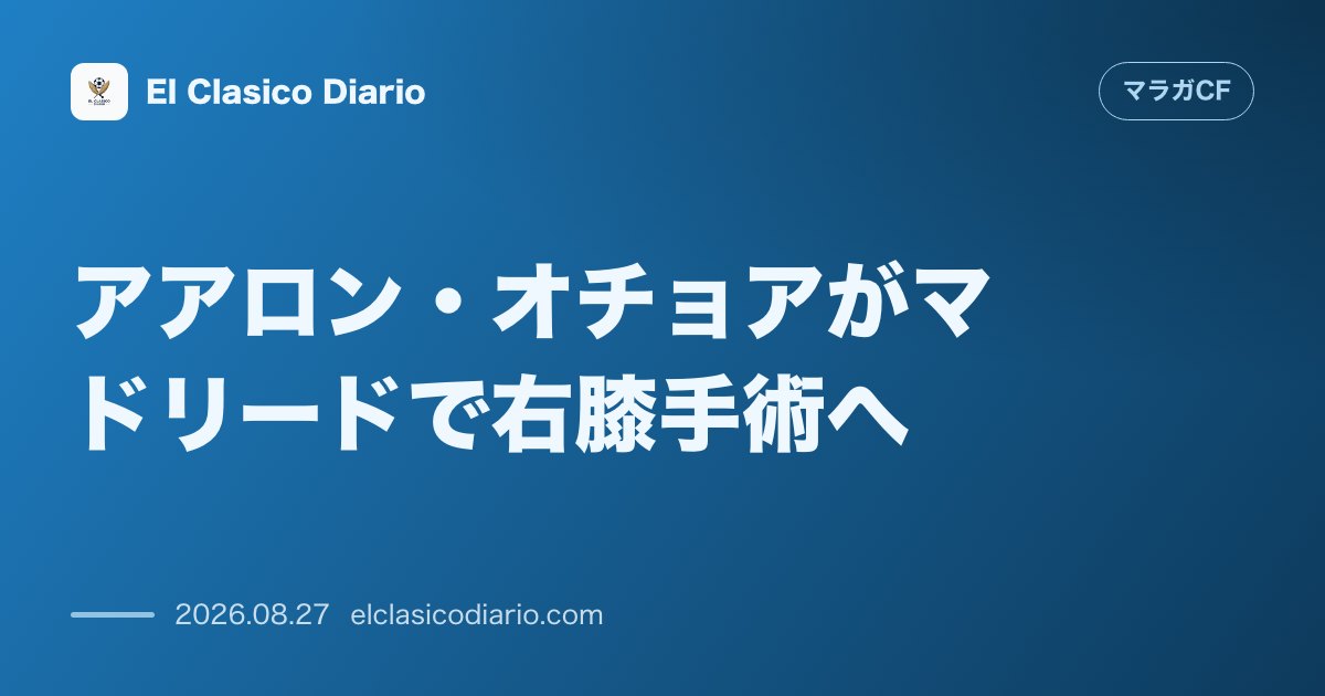 アアロン・オチョアがマドリードで右膝手術へ!離脱期間は3から4ヶ月と判明し移籍市場残り5日の計画に影響か のサムネイル画像