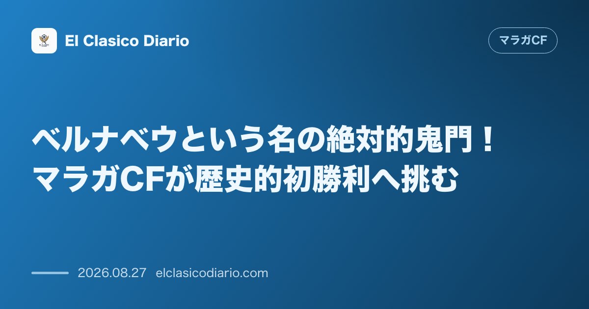 ベルナベウという名の絶対的鬼門！マラガCFが歴史的初勝利へ挑む のサムネイル画像