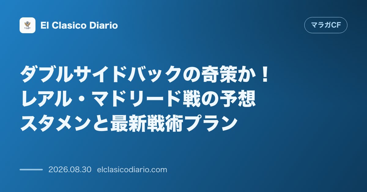 ダブルサイドバックの奇策か！レアル・マドリード戦の予想スタメンと最新戦術プラン のサムネイル画像