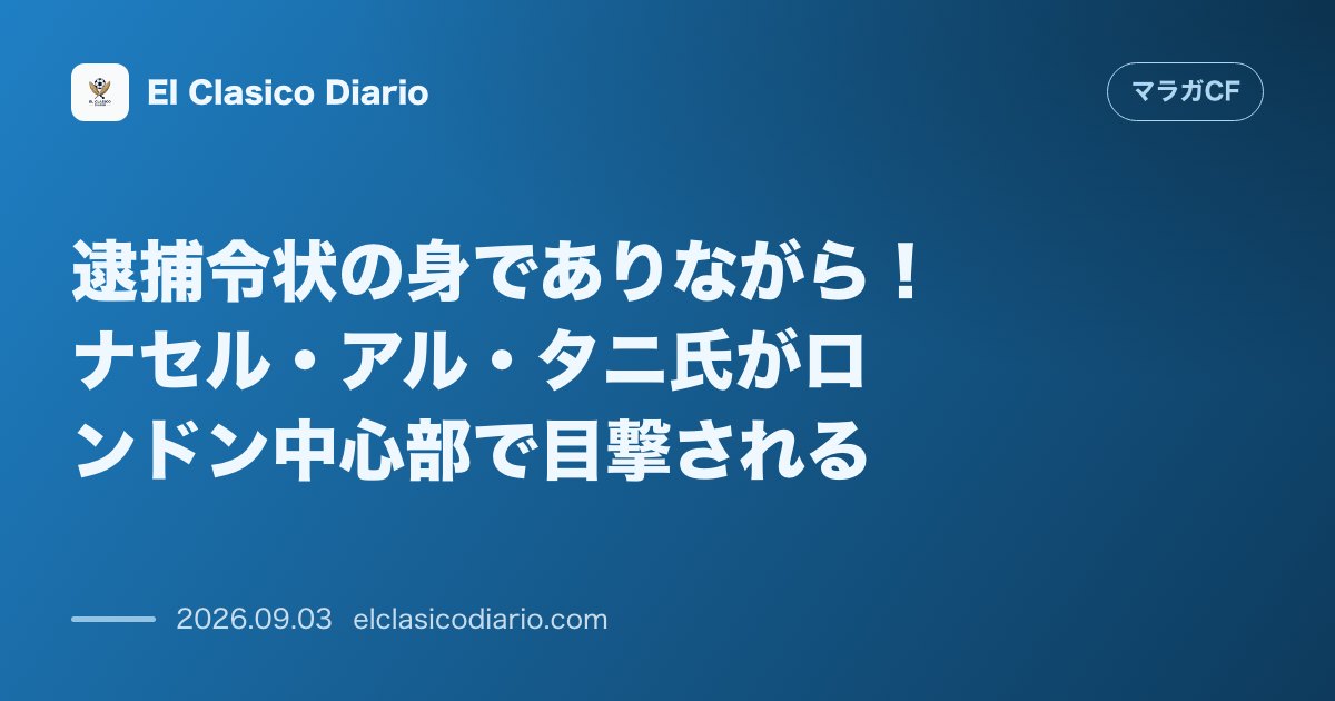 逮捕令状の身でありながら！ナセル・アル・タニ氏がロンドン中心部で目撃される のサムネイル画像