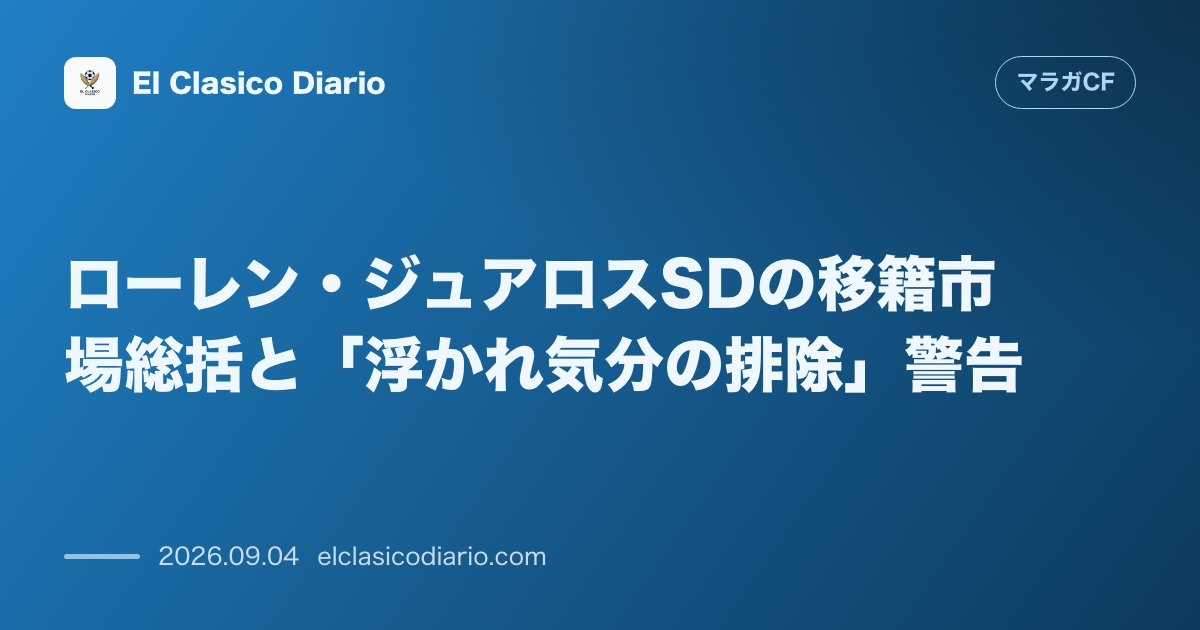 ローレン・ジュアロスSDの移籍市場総括と「浮かれ気分の排除」警告 のサムネイル画像