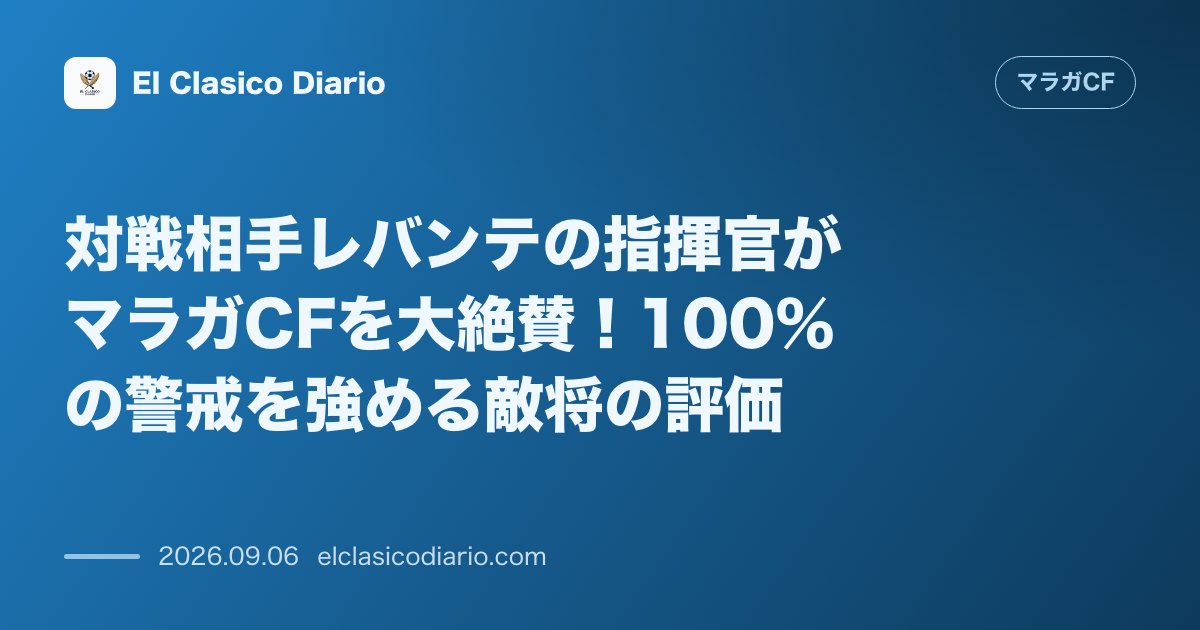 対戦相手レバンテの指揮官がマラガCFを大絶賛!100%の警戒を強める敵将の評価 敵将ルイス・カストロ監督がマラガCFを「競争力の高い非常に優れた… のサムネイル画像
