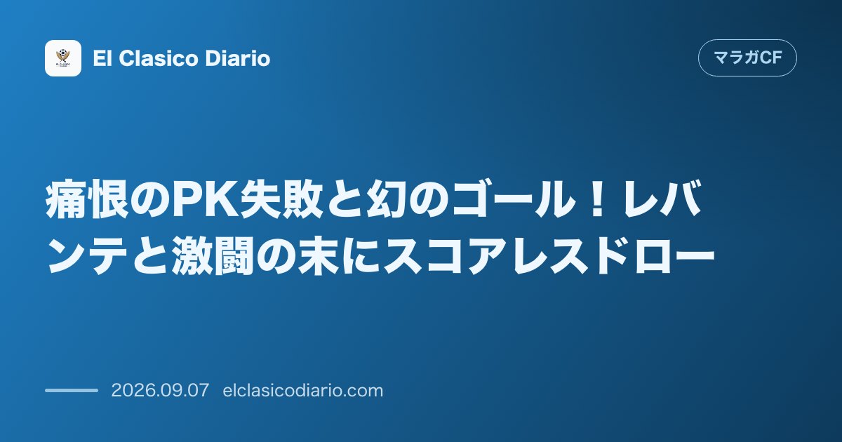 痛恨のPK失敗と幻のゴール!レバンテと激闘の末にスコアレスドロー のサムネイル画像