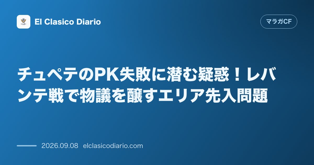 チュペテのPK失敗に潜む疑惑！レバンテ戦で物議を醸すエリア先入問題 のサムネイル画像