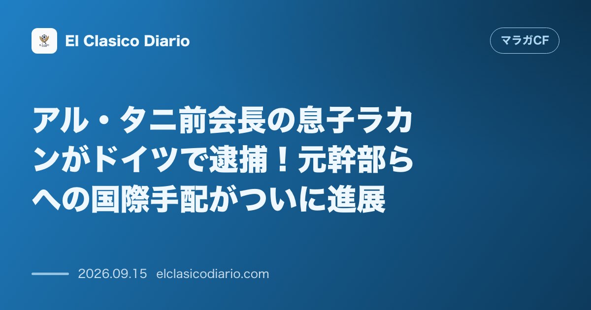 アル・タニ前会長の息子ラカンがドイツで逮捕！元幹部らへの国際手配がついに進展 のサムネイル画像