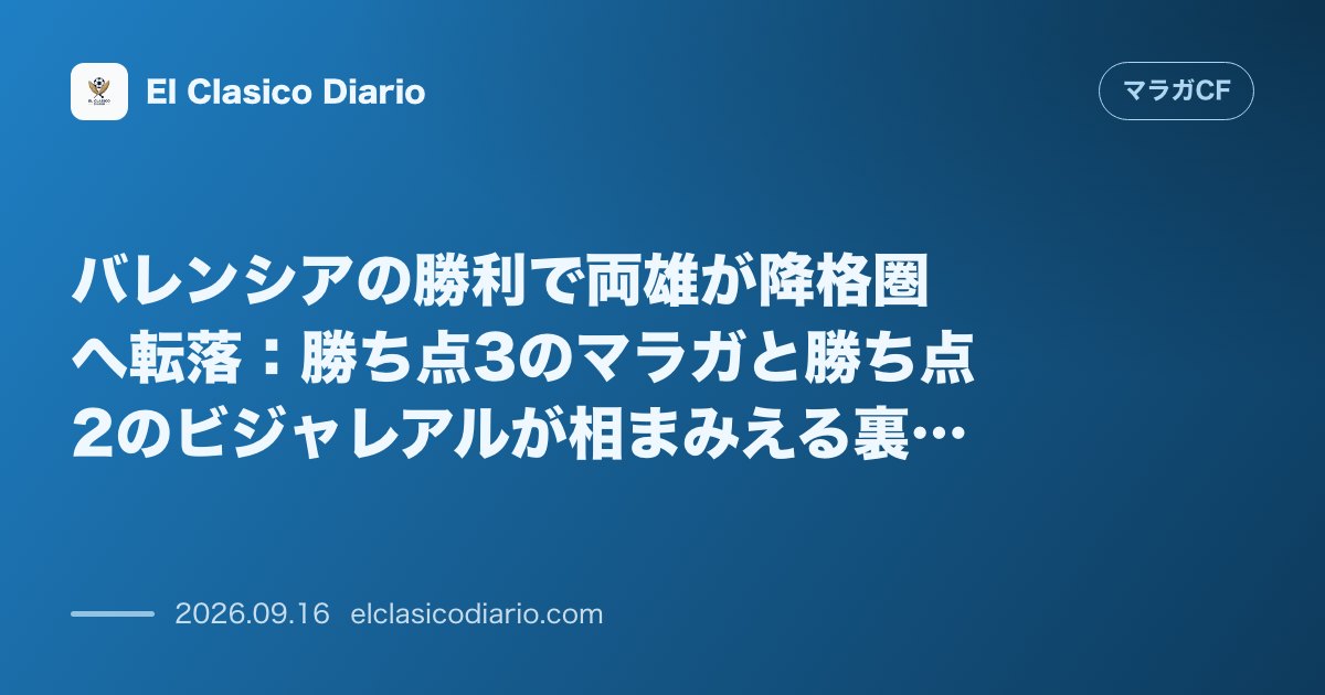 バレンシアの勝利で両雄が降格圏へ転落 勝ち点3のマラガと勝ち点2のビジャレアルが相まみえる裏天王山 のサムネイル画像