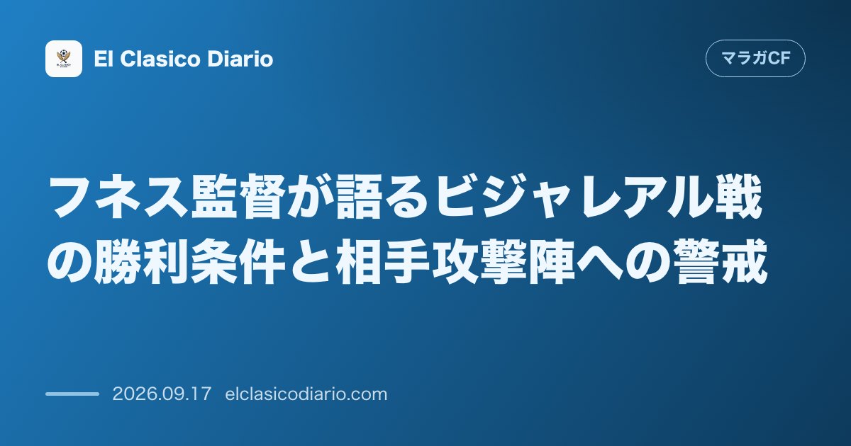 フネス監督が語るビジャレアル戦の勝利条件と相手攻撃陣への警戒 勝利には最低2ゴールが必要だと主張し相手の強力な攻撃力を警戒 のサムネイル画像