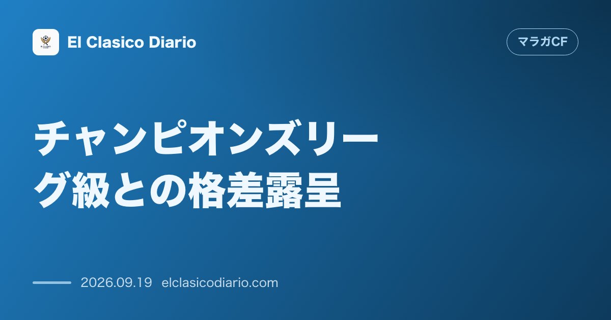 チャンピオンズリーグ級との格差露呈 ビジャレアル戦の完敗で浮き彫りとなったマラガCFの明確なレベル差と現状の課題 のサムネイル画像