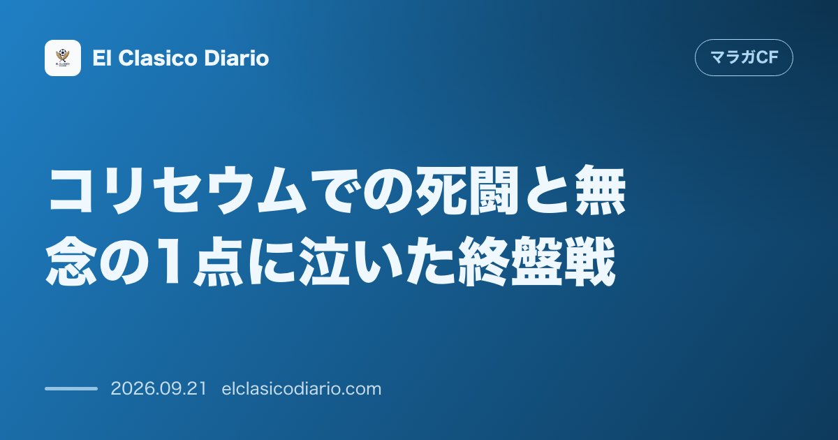 コリセウムでの死闘と無念の1点に泣いた終盤戦 ヘタフェとの敵地戦は終盤まで拮抗も85分に痛恨の失点を喫し0-1で敗戦 のサムネイル画像