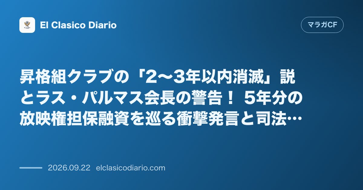 昇格組クラブの「2〜3年以内消滅」説とラス・パルマス会長の警告! 5年分の放映権担保融資を巡る衝撃発言と司法管理下マラガCFの情勢 のサムネイル画像