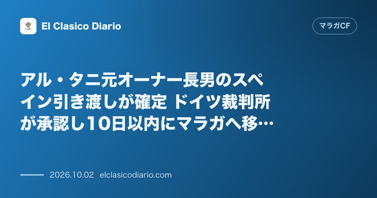 アル・タニ元オーナー長男のスペイン引き渡しが確定 ドイツ裁判所が承認し10日以内にマラガへ移送 のサムネイル画像