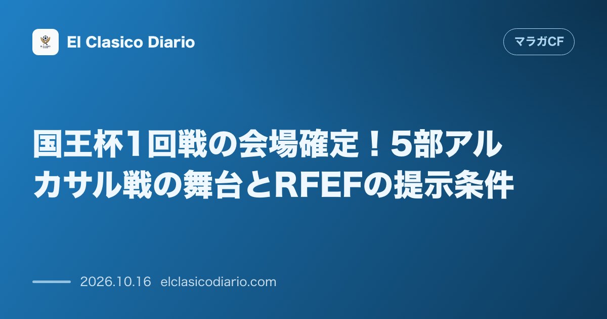マラガCFのニュース「国王杯1回戦の会場確定!5部アルカサル戦の舞台とRFEFの提示条件 5部スポルティング・デ・アルカサルの本拠地開催が正式決定し照明や電子改札など…」のアイキャッチ画像
